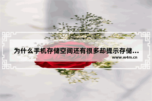 为什么手机存储空间还有很多却提示存储空间不足 最近手机推荐内存大一点怎么办