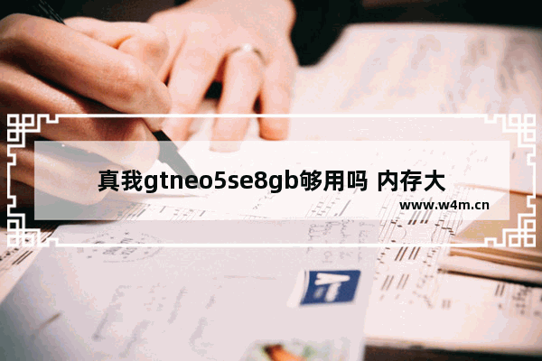 真我gtneo5se8gb够用吗 内存大一些配置一般手机推荐