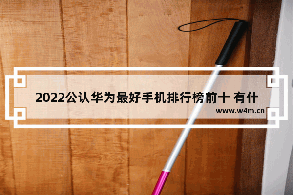 2022公认华为最好手机排行榜前十 有什么华为手机推荐吗