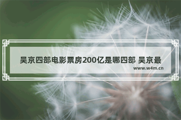 吴京四部电影票房200亿是哪四部 吴京最新电影票房榜单