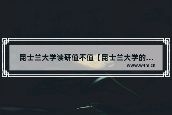 昆士兰大学读研值不值【昆士兰大学的研究生项目质量如何】