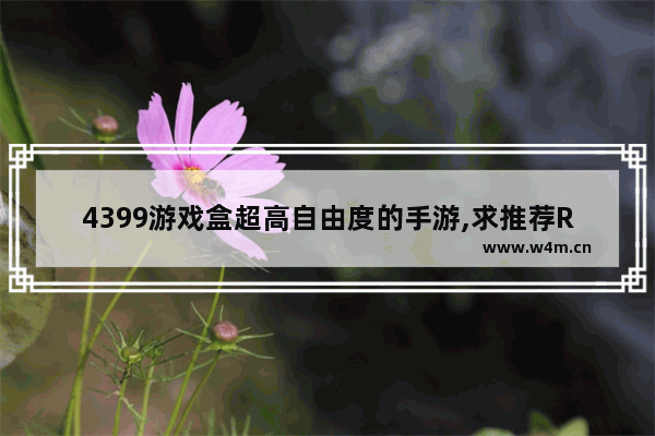 4399游戏盒超高自由度的手游,求推荐RPG古风单机游戏 自由度高的