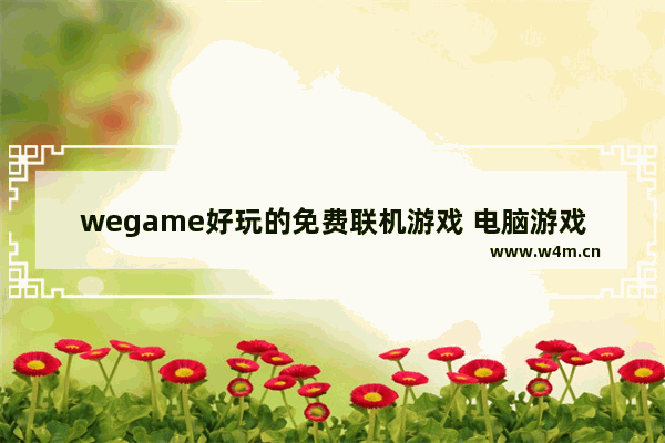 wegame好玩的免费联机游戏 电脑游戏推荐多人联机免费