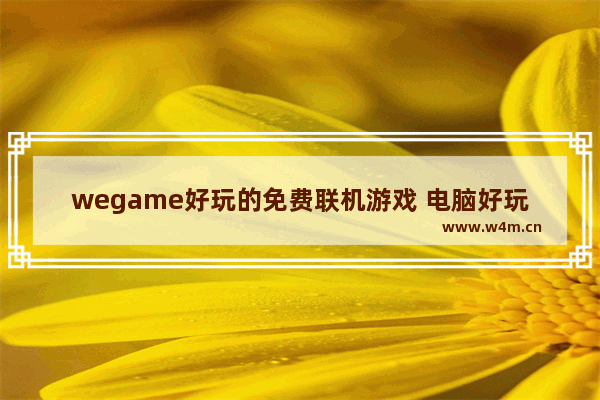 wegame好玩的免费联机游戏 电脑好玩游戏推荐多人联机游戏