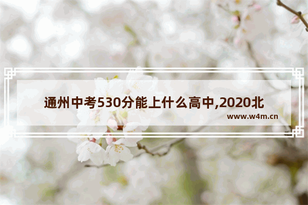 通州中考530分能上什么高中,2020北京通州各高中录取线