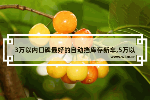 3万以内口碑最好的自动挡库存新车,5万以内自动挡车新车推荐哪款车型