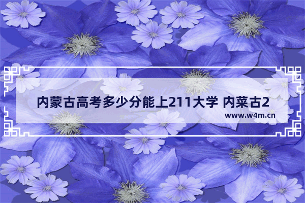 内蒙古高考多少分能上211大学 内菜古2020高考分数线