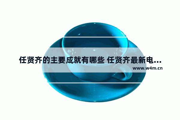 任贤齐的主要成就有哪些 任贤齐最新电影排行榜