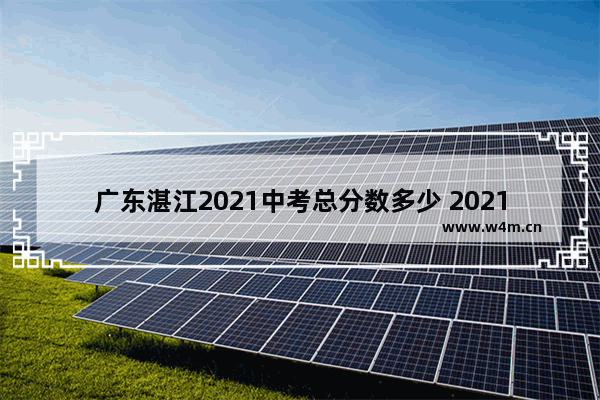 广东湛江2021中考总分数多少 2021湛江市高考分数线