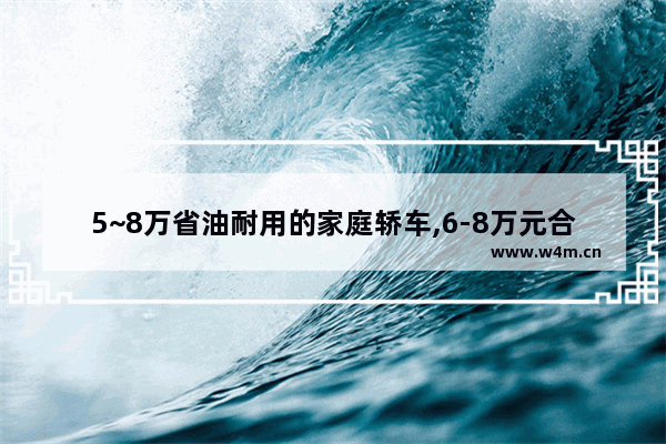 5~8万省油耐用的家庭轿车,6-8万元合资车推荐