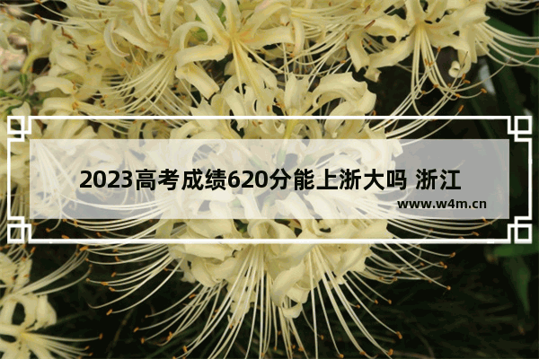 2023高考成绩620分能上浙大吗 浙江省重点高考分数线