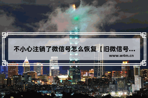 不小心注销了微信号怎么恢复【旧微信号里的零钱怎么找回】