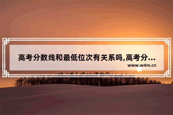 高考分数线和最低位次有关系吗,高考分数线和最低位次