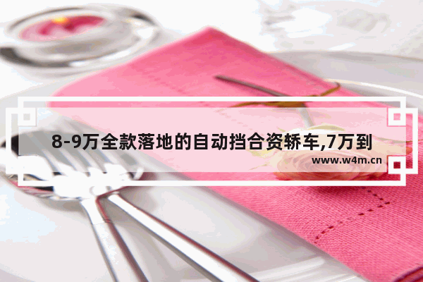 8-9万全款落地的自动挡合资轿车,7万到9万的新车自动挡落地