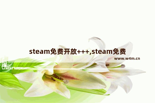 steam免费开放+++,steam免费开放世界单人游戏推荐