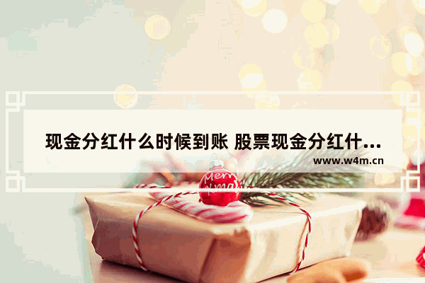 现金分红什么时候到账 股票现金分红什么时候到账