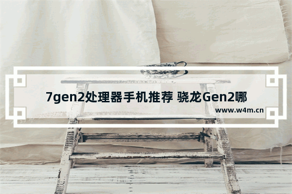 7gen2处理器手机推荐 骁龙Gen2哪款手机上会有