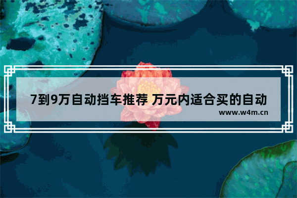 7到9万自动挡车推荐 万元内适合买的自动挡车