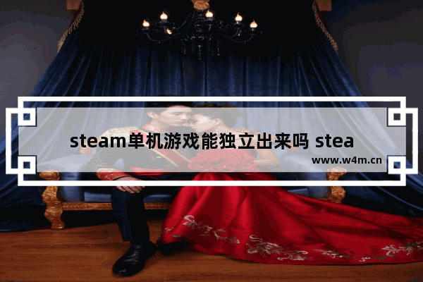 steam单机游戏能独立出来吗 steam独立精品游戏推荐