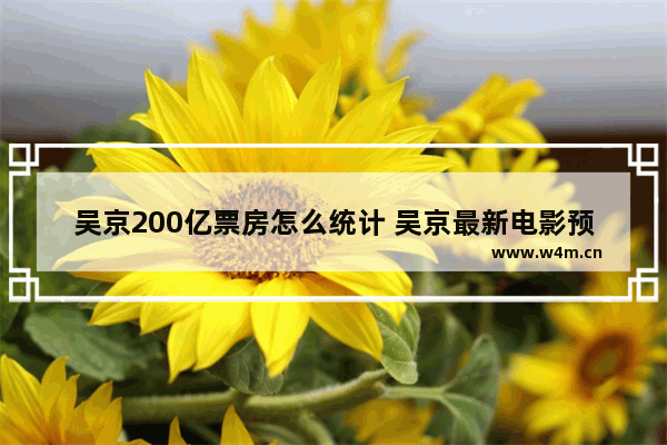 吴京200亿票房怎么统计 吴京最新电影预计票房多少亿了