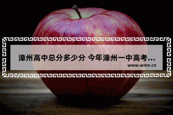 漳州高中总分多少分 今年漳州一中高考第一名是谁