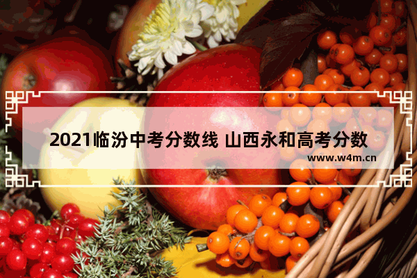 2021临汾中考分数线 山西永和高考分数线高吗