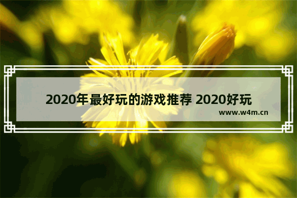 2020年最好玩的游戏推荐 2020好玩游戏推荐