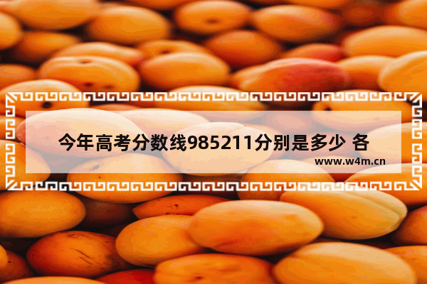 今年高考分数线985211分别是多少 各省高考满分多少分