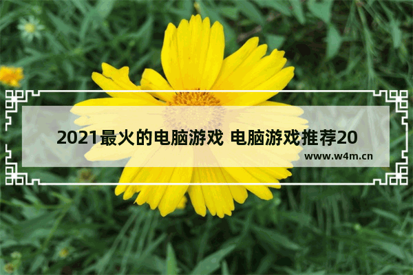 2021最火的电脑游戏 电脑游戏推荐2021年最值得买