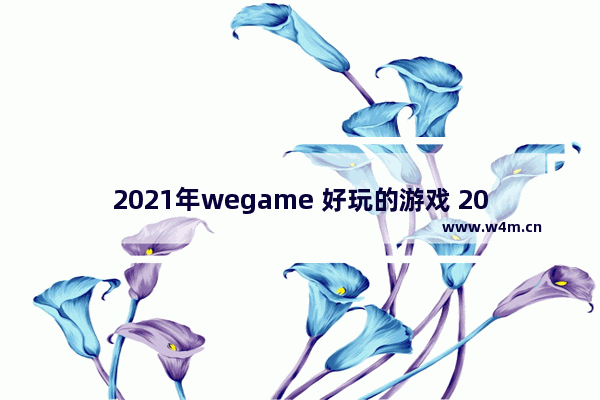 2021年wegame 好玩的游戏 2021年ios免费游戏