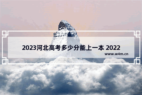 2023河北高考多少分能上一本 2022年河北省强基线是多少分