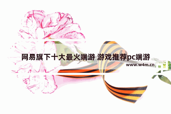 网易旗下十大最火端游 游戏推荐pc端游