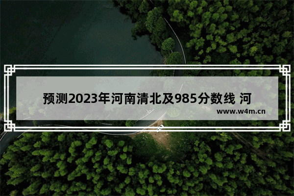 预测2023年河南清北及985分数线 河南2023年高考分数线会升高吗