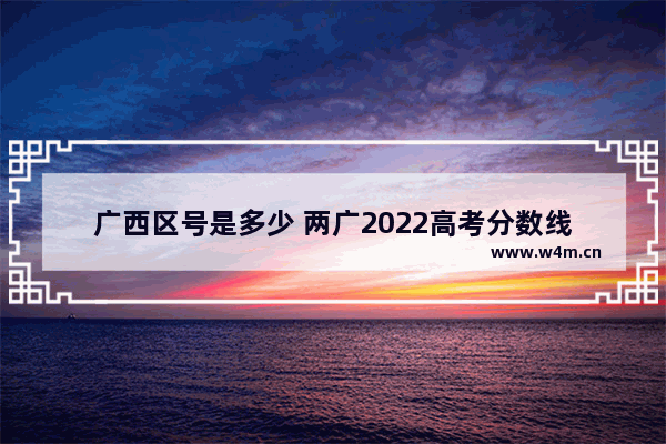 广西区号是多少 两广2022高考分数线