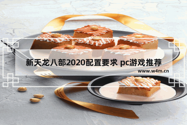 新天龙八部2020配置要求 pc游戏推荐2020