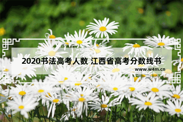 2020书法高考人数 江西省高考分数线书法