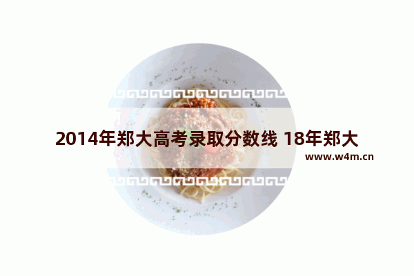 2014年郑大高考录取分数线 18年郑大高考分数线