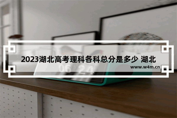 2023湖北高考理科各科总分是多少 湖北省理科高考分数线