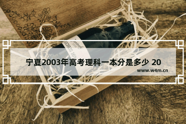 宁夏2003年高考理科一本分是多少 2004年兰大分数线