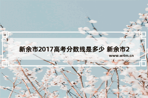 新余市2017高考分数线是多少 新余市2017高考分数线