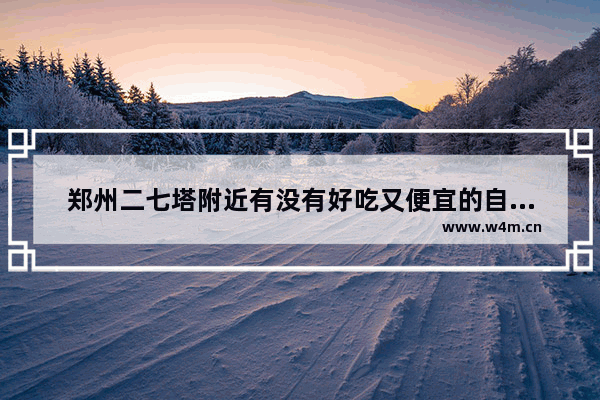 郑州二七塔附近有没有好吃又便宜的自助餐厅 郑州二七区自助餐美食推荐