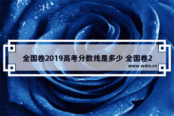 全国卷2019高考分数线是多少 全国卷2019高考分数线