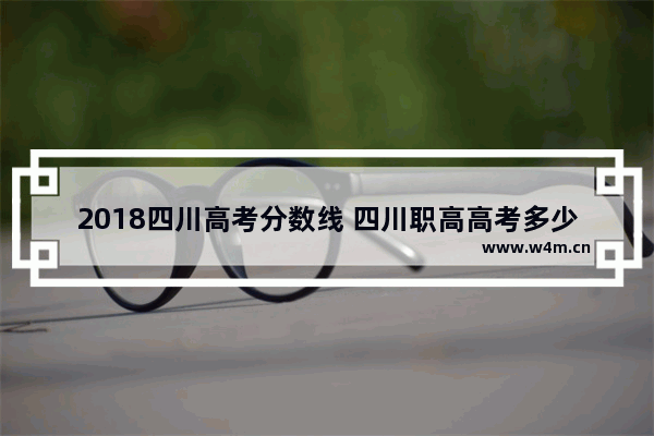 2018四川高考分数线 四川职高高考多少分才能上大专