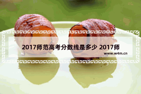 2017师范高考分数线是多少 2017师范高考分数线