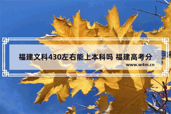 福建文科430左右能上本科吗 福建高考分数线 文史类