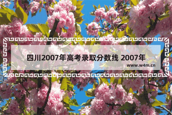 四川2007年高考录取分数线 2007年高考分数线预测