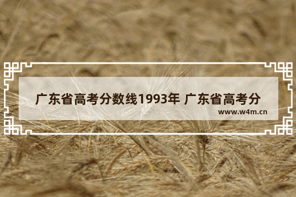 广东省高考分数线1993年 广东省高考分数线1993