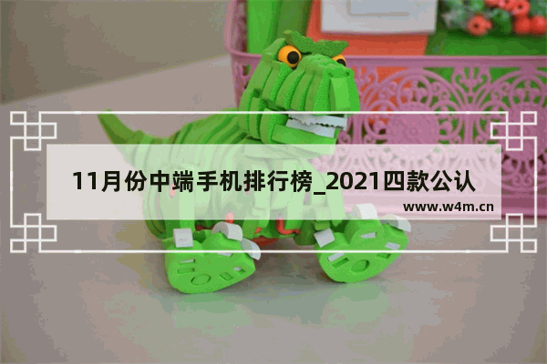 11月份中端手机排行榜_2021四款公认最好的中端手机