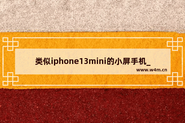 类似iphone13mini的小屏手机_口碑最好的vivo小屏手机