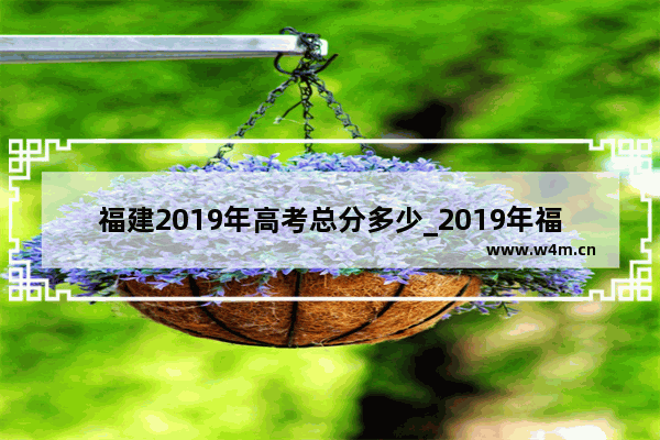 福建2019年高考总分多少_2019年福州中考总分多少分